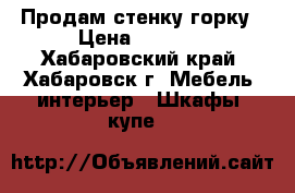 Продам стенку горку › Цена ­ 5 000 - Хабаровский край, Хабаровск г. Мебель, интерьер » Шкафы, купе   